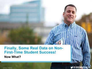 1Confidential © InsideTrack
@
Confidential © InsideTrack
@
Now What?
Finally, Some Real Data on Non-
First-Time Student Success!
 