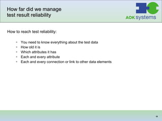 How far did we manage test result reliability How to reach test reliability: You need to know everything about the test data How old it is Which attributes it has Each and every attribute Each and every connection or link to other data elements 