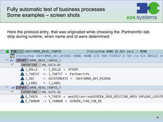 Fully automatic test of business processes Some examples – screen shots Here the protocol entry, that was originated while choosing the ‚Partnerinfo‘-tab strip during runtime, when name and id were determined: 