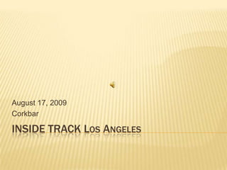 INSIDE TRACK Los Angeles August 17, 2009 Corkbar 