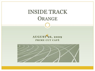 August 26, 2009 Prime Cut Café  INSIDE TRACK Orange 