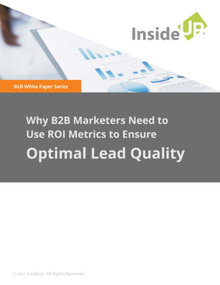 ®
InsideUP
Optimal Lead Quality
Why B2B Marketers Need to
Use ROI Metrics to Ensure
B2B White Paper Series
© 2017 InsideUp. All Rights Reserved.
 