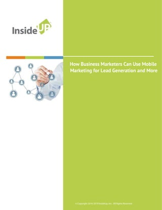 How Business Marketers Can Use Mobile
Marketing for Lead Generation and More
© Copyright 2016-2019 InsideUp, Inc. All Rights Reserved
 