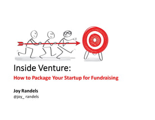 Inside	Venture:	
How	to	Package	Your	Startup	for	Fundraising
Joy	Randels
@joy_	randels
 