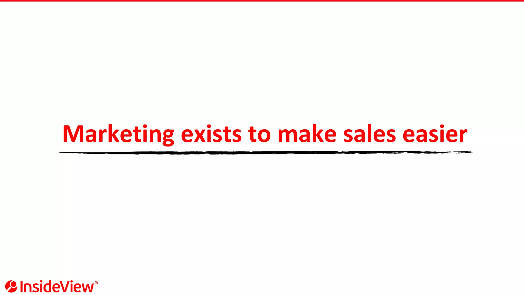 Marketing exists to make sales easier
 