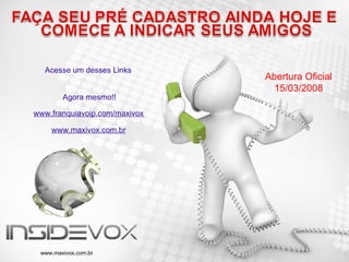 Abertura Oficial 15/03/2008 www.franquiavoip.com/maxivox www.maxivox.com.br www.maxivox.com.br Acesse um desses Links  Agora mesmo!! 