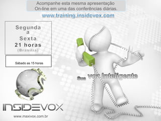 Acompanhe esta mesma apresentação  On-line em uma das conferências diárias. www.maxivox.com.br Sábado as 15 horas 