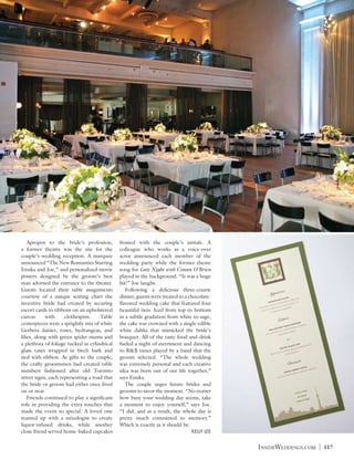  	 Apropos to the bride’s profession,         frosted with the couple’s initials. A
a former theatre was the site for the         colleague who works as a voice-over
couple’s wedding reception. A marquee         actor announced each member of the
announced “The New Romantics Starring         wedding party while the former theme
Enuka and Joe,” and personalized movie        song for Late Night with Conan O’Brien
posters designed by the groom’s best          played in the background. “It was a huge
man adorned the entrance to the theater.      hit!” Joe laughs.
Guests located their table assignments        	 Following a delicious three-course
courtesy of a unique seating chart the        dinner, guests were treated to a chocolate-
inventive bride had created by securing       flavored wedding cake that featured four
escort cards to ribbons on an upholstered     beautiful tiers. Iced from top to bottom
canvas      with     clothespins.    Table    in a subtle gradation from white to sage,
centerpieces were a sprightly mix of white    the cake was crowned with a single edible
Gerbera daisies, roses, hydrangeas, and       white dahlia that mimicked the bride’s
lilies, along with green spider mums and      bouquet. All of the tasty food and drink
a plethora of foliage tucked in cylindrical   fueled a night of merriment and dancing
glass vases wrapped in birch bark and         to R&B tunes played by a band that the
tied with ribbon. As gifts to the couple,     groom selected. “The whole wedding
the crafty groomsmen had created table        was extremely personal and each creative
numbers fashioned after old Toronto           idea was born out of our life together,”
street signs, each representing a road that   says Enuka.
the bride or groom had either once lived      	 The couple urges future brides and
on or near.                                   grooms to savor the moment. “No matter
	 Friends continued to play a significant     how busy your wedding day seems, take
role in providing the extra touches that      a moment to enjoy yourself,” says Joe.
made the event so special. A loved one        “I did, and as a result, the whole day is
teamed up with a mixologist to create         pretty much committed to memory.”
liquor-infused drinks, while another          Which is exactly as it should be.
close friend served home-baked cupcakes       				                               KELLY LEE


                                                                                             InsideWeddings.com   |   117
 