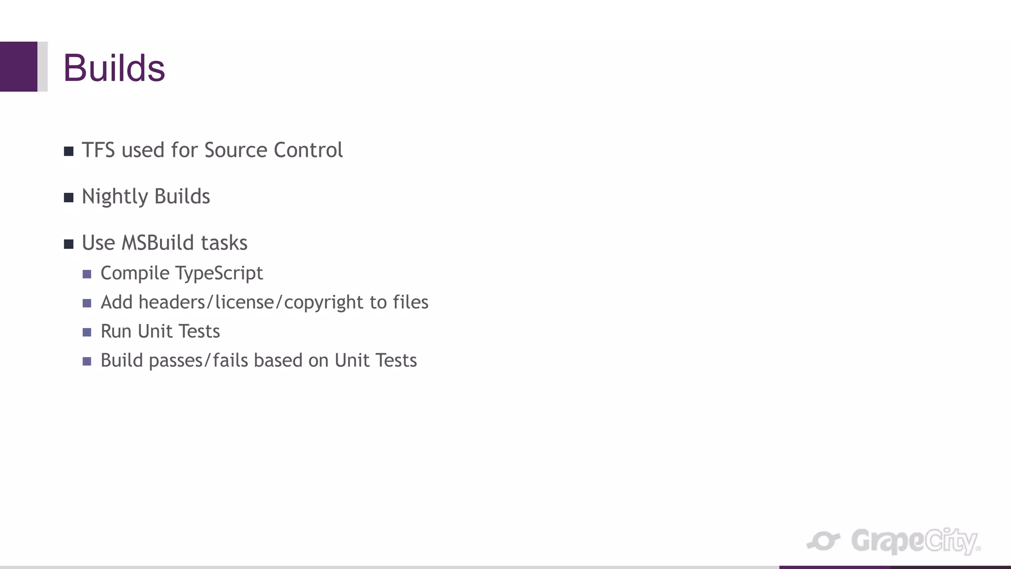 Builds
 TFS used for Source Control
 Nightly Builds
 Use MSBuild tasks
 Compile TypeScript
 Add headers/license/copyright to files
 Run Unit Tests
 Build passes/fails based on Unit Tests
 