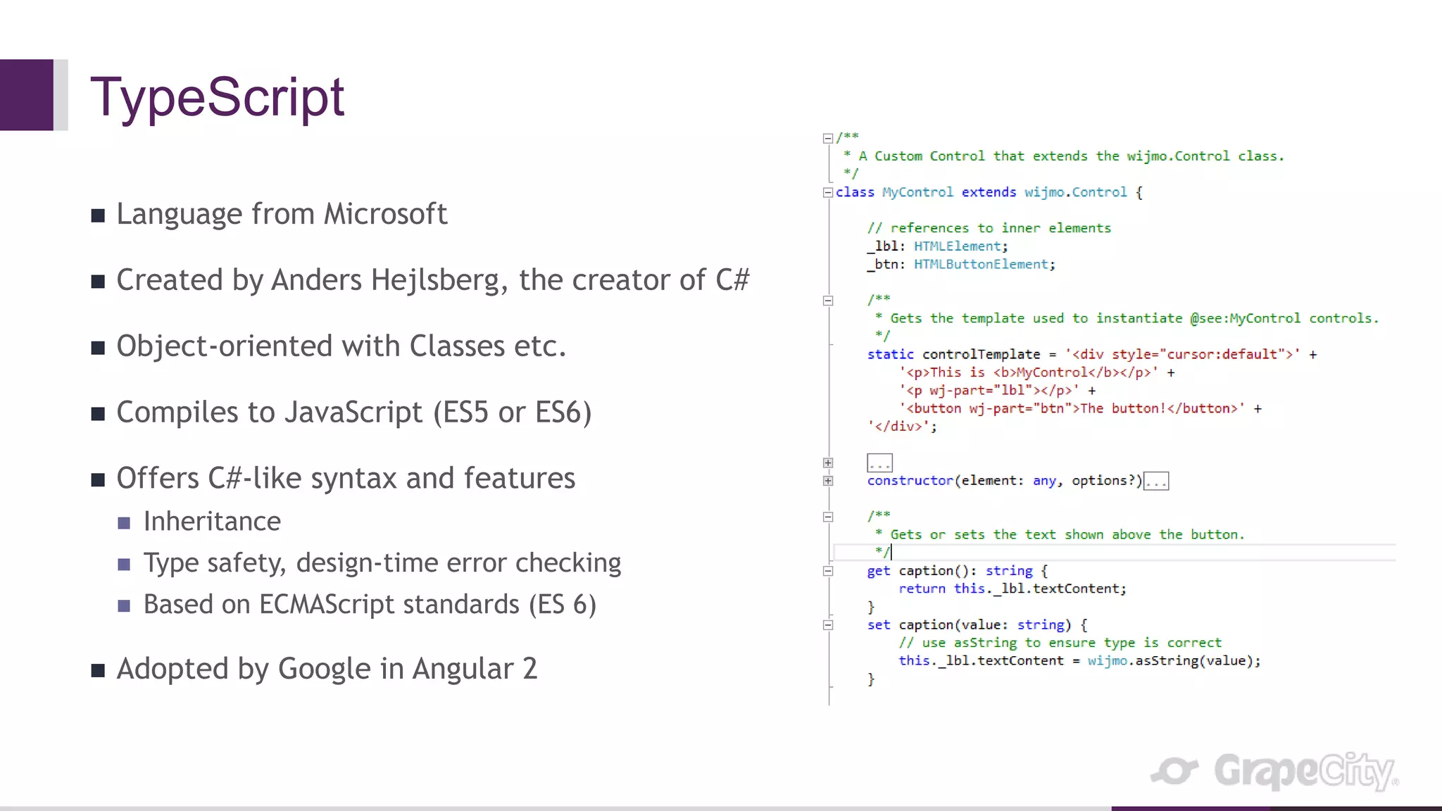 TypeScript
 Language from Microsoft
 Created by Anders Hejlsberg, the creator of C#
 Object-oriented with Classes etc.
 Compiles to JavaScript (ES5 or ES6)
 Offers C#-like syntax and features
 Inheritance
 Type safety, design-time error checking
 Based on ECMAScript standards (ES 6)
 Adopted by Google in Angular 2
 