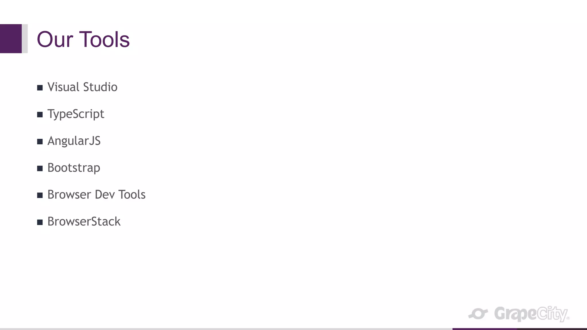 Our Tools
 Visual Studio
 TypeScript
 AngularJS
 Bootstrap
 Browser Dev Tools
 BrowserStack
 