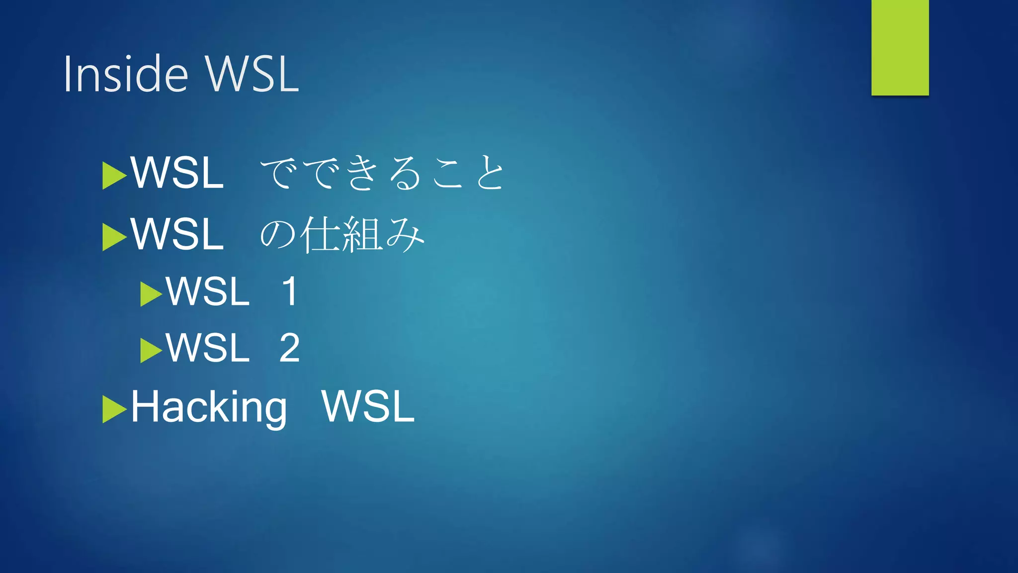 Inside WSL
WSL でできること
WSL の仕組み
WSL 1
WSL 2
Hacking WSL
 