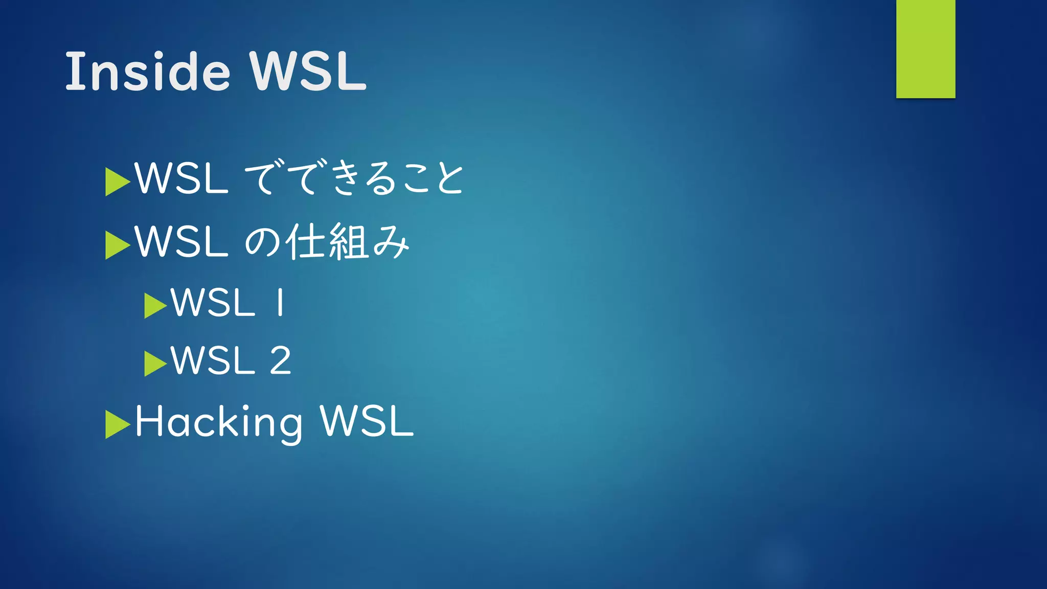 Inside WSL
WSL でできること
WSL の仕組み
WSL 1
WSL 2
Hacking WSL
 