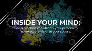 1
INSIDE YOUR MIND:
How a machine can identify your personality
more accurately than your spouse.
 