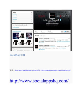 SocialAppsHQ
Visit : http://www.socialappshq.com/blog/2013/09/19/insidious-chapter-2-social-media-it-is/
http://www.socialappshq.com/
 