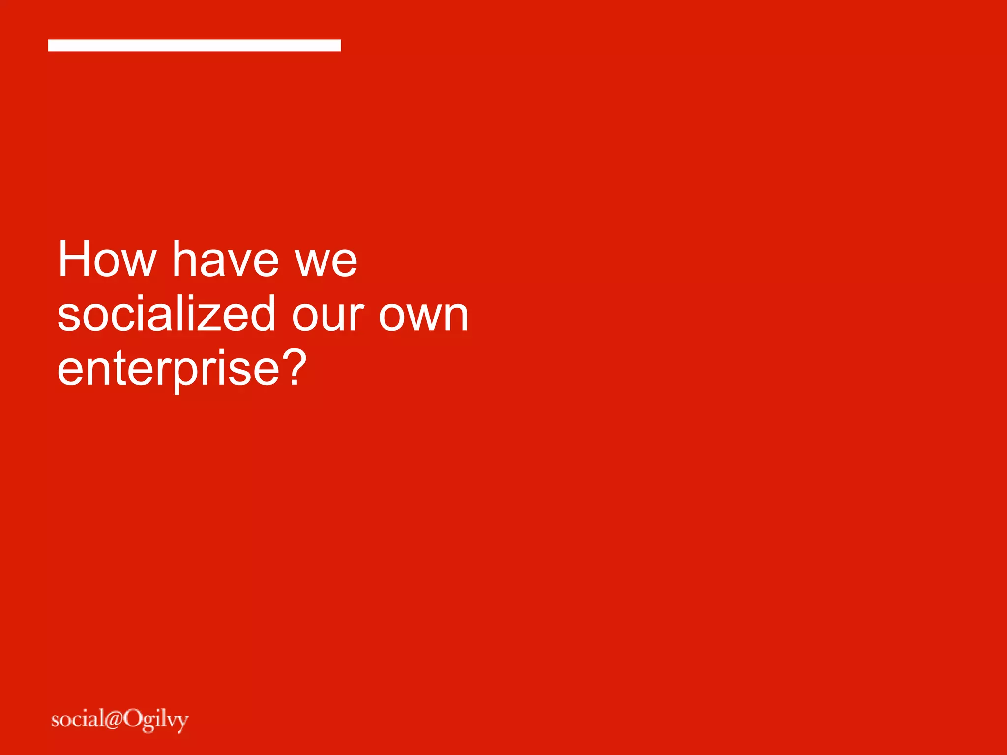 How have we
socialized our own
enterprise?
 