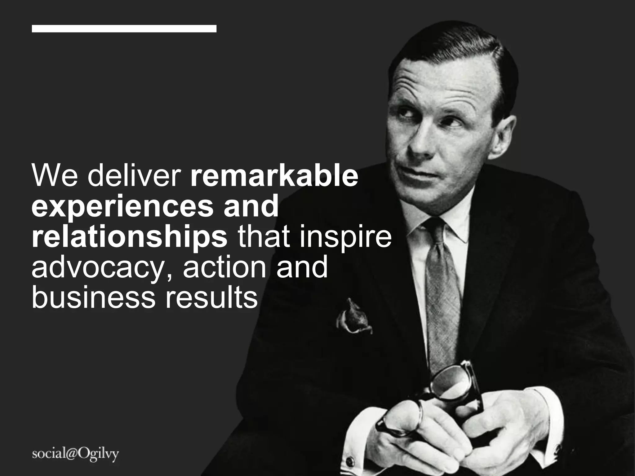 We deliver remarkable
experiences and
relationships that inspire
advocacy, action and
business results
 