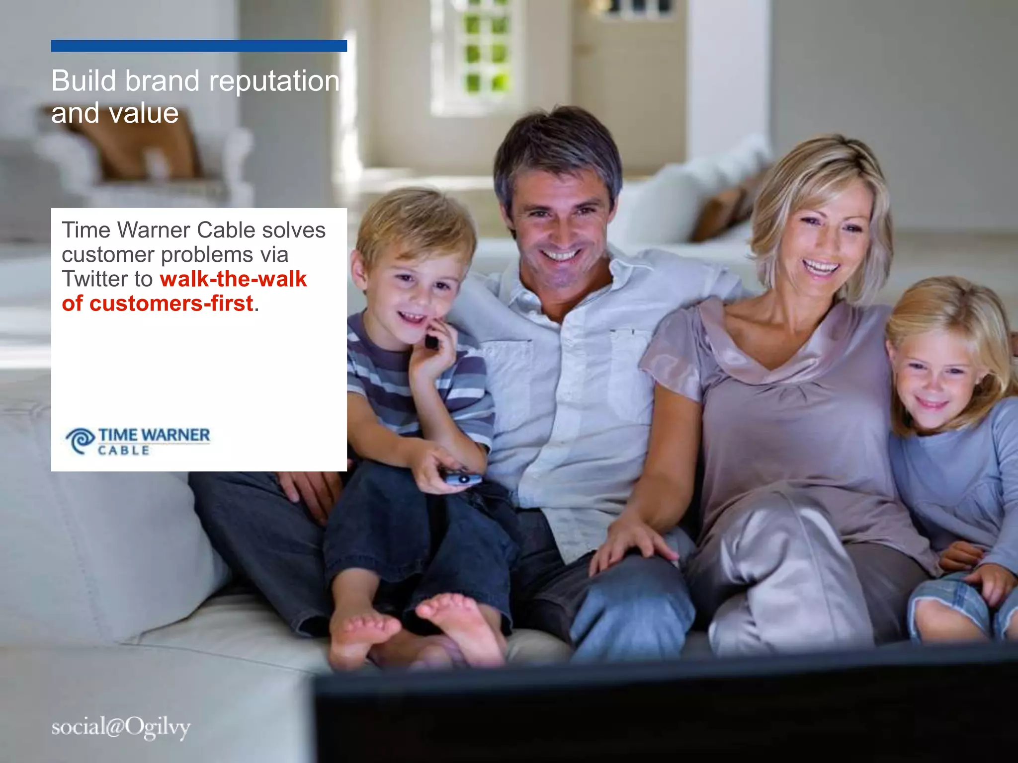 Build brand reputation
and value


Time Warner Cable solves
customer problems via
Twitter to walk-the-walk
of customers-first.




                           7
 