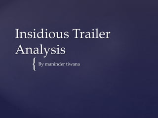 Insidious Trailer 
Analysis 
{ 
By maninder tiwana 
 