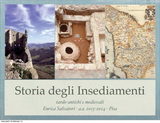 Storia degli Insediamenti
tardo-antichi e medievali
Enrica Salvatori - a.a. 2013-2014 - Pisa
mercoledì 19 febbraio 14

 