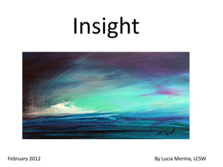 Insight




February 2012             By Lucia Merino, LCSW
 