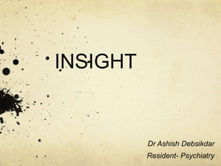 INSIGHT
Dr Ashish Debsikdar
Resident- Psychiatry
 