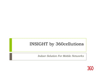 INSIGHT by 360cellutions
Indoor Solution For Mobile Networks
 