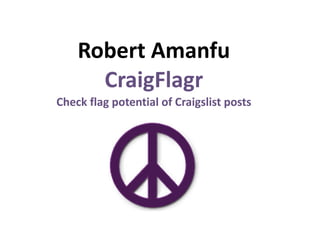 Robert 
Amanfu 
CraigFlagr 
Check 
flag 
potential 
of 
Craigslist 
posts 
 