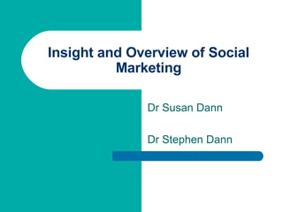 Insight and Overview of Social Marketing Dr Susan Dann Dr Stephen Dann 