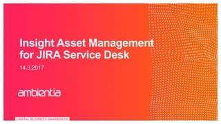 Insight Asset Management
for JIRA Service Desk
14.3.2017
 