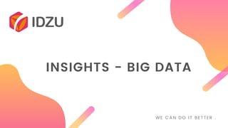 INSIGHTS - BIG DATA
WE CAN DO IT BETTER .
 
