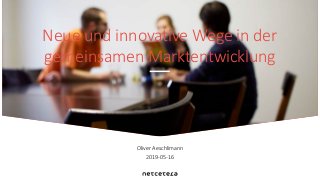 Oliver Aeschlimann
2019-05-16
Neue und innovative Wege in der
gemeinsamen Marktentwicklung
 