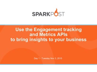 1
Use the Engagement tracking
and Metrics APIs
to bring insights to your business
Day 1 - Tuesday Nov 3, 2015
 