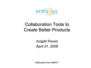 Collaboration Tools to
Create Better Products

     Insight Forum
     April 21, 2009



     Motivated from Within®
 