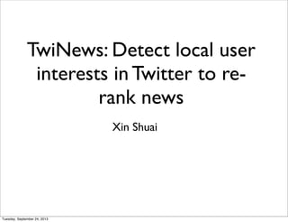 TwiNews: Detect local user
interests in Twitter to re-
rank news
Xin Shuai
Tuesday, October 8, 2013
 
