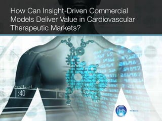 How Can Insight-Driven Commercial
    Models Deliver Value in Cardiovascular
    Therapeutic Markets?




                                                                                                                              The Source for Critical Information and Insight   TM




1   |   How Can Insight-Driven Commercial Models Deliver Value in Cardiovascular Therapeutic Markets? Copyright © 2011 IHS.
 