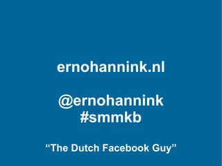 ernohannink.nl @ernohannink #smmkb “ The Dutch Facebook Guy” 