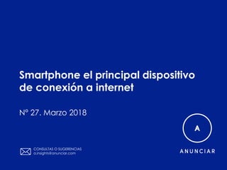 Smartphone el principal dispositivo
de conexión a internet
CONSULTAS O SUGERENCIAS
a.insights@anunciar.com
N° 27. Marzo 2018
 