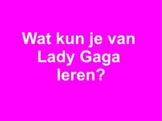 Wat kun je van  Lady Gaga  leren? 