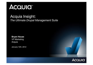 Acquia Insight:!
The Ultimate Drupal Management Suite




Bryan House!
VP Marketing!
Acquia!

January 12th, 2012!
 
