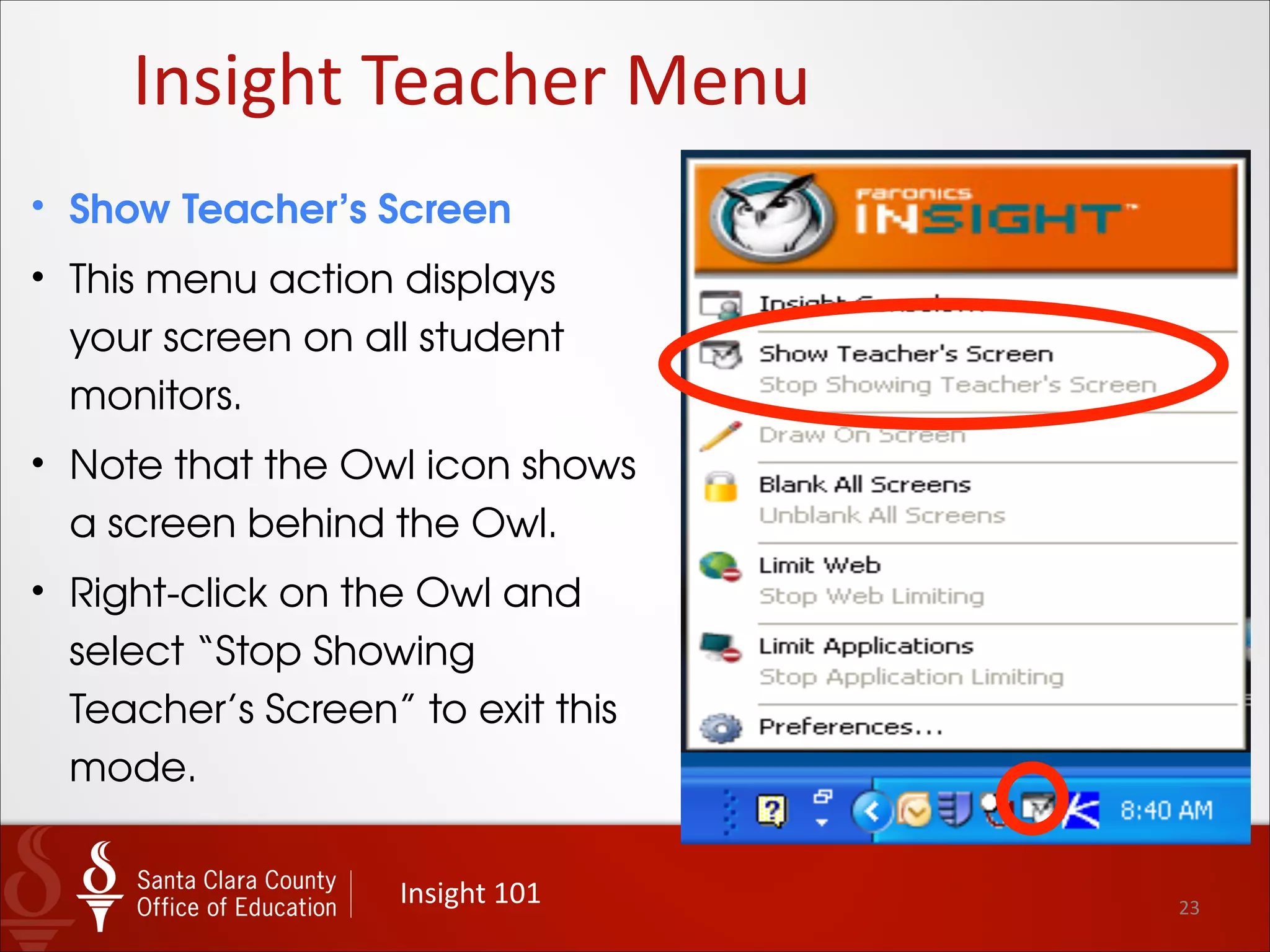 • Right-click your mouse on
the Owl to access the
Teacher Menu .
• The Teacher Menu
displays the most
common teacher actions.
• Note: Most actions can
be toggled on/off from
this menu.
23
Insight	
  Teacher	
  Menu
Insight	
  101
 