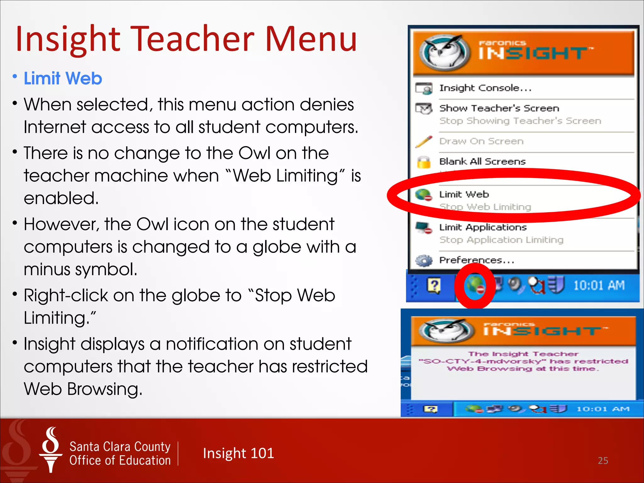 25
Insight	
  Teacher	
  Menu
Insight	
  101
• Blank All Screens
• This menu action locks all the lab
computers and displays the
message “Eyes to the front of the
classroom please…”
• The keyboard and mouse
functions are also disabled.
• Note that the Owl icon changes
to a padlock in this mode.
• Right-click on the Padlock and
choose “Unblank All Screens” to
exit.
 