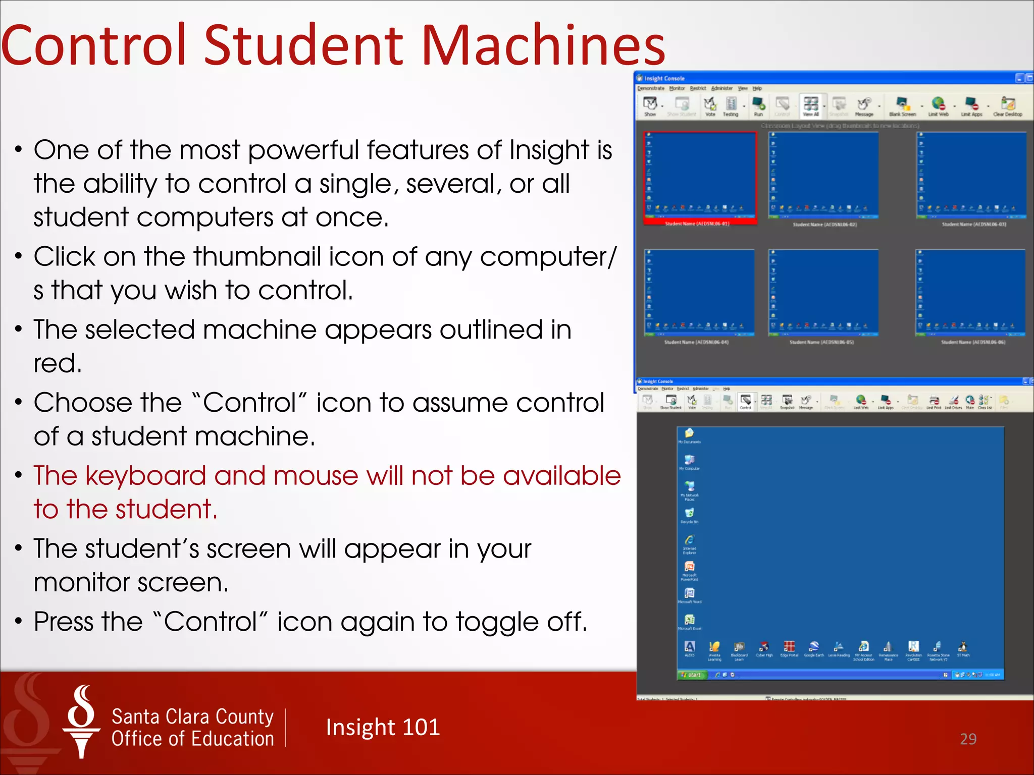 29
Details	
  Views
Insight	
  101
• Select “Details” from the dropdown “View”
menu to display a list of all computers
viewable on your teacher channel.
• From the “Details” view, click on the
column name (login name, student name,
or machine name) in the title bar to sort by
that column.
!
• TIP: Sorting by the “Machine Name”
column will display the computers in
numerical order.
 