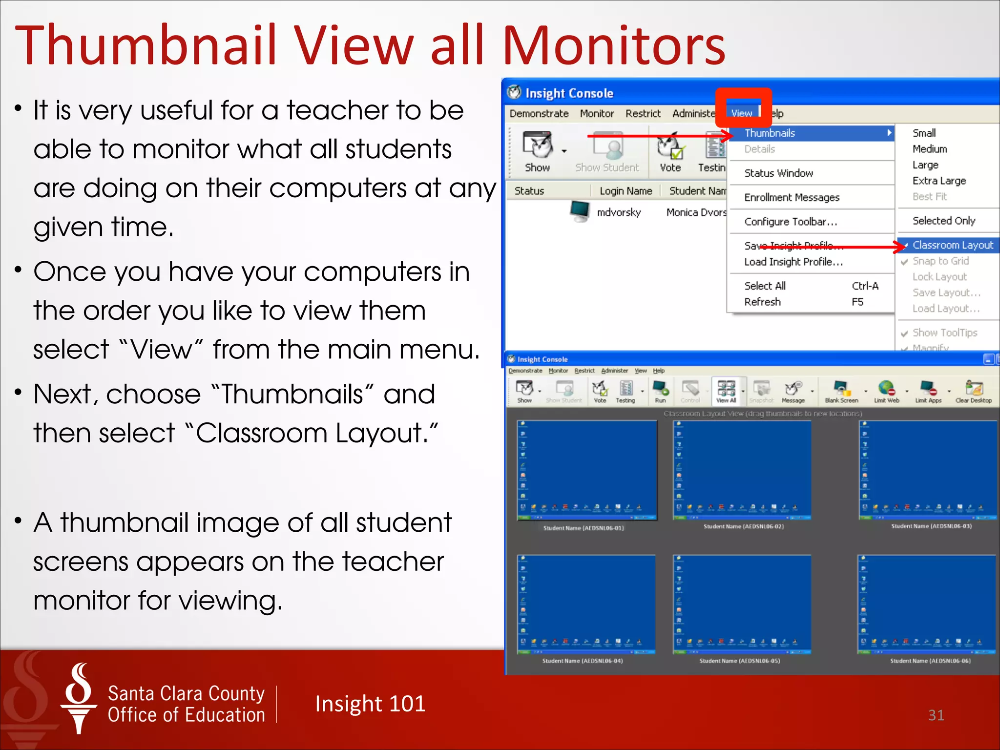 31
Thumbnail	
  View	
  all	
  Monitors
!
• A thumbnail image of all student
screens appears on the teacher
monitor for viewing.
!
• Clicking on the “View All” button on
the toolbar will toggle the view
between “Details” and “Thumbnail.
!
• There are additional actions
available from the main toolbar if
you click on the arrows at the edge
of the toolbar.
BEST	
  for	
  showing	
  
on	
  projector
 