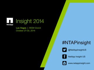 Insight 2014 
Las Vegas | MGM Grand 
October 27-30, 2014 
#NTAPinsight 
@NetAppInsightUS 
NetApp Insight US 
www.netappinsight.com 
