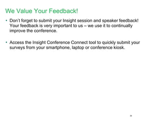 We Value Your Feedback! 
•Don’tforget to submit your Insight session and speaker feedback! Your feedback is very important to us –we use it to continually improve the conference. 
•Access the Insight Conference Connect tool to quickly submit your surveys from your smartphone, laptop or conference kiosk. 
35 
 