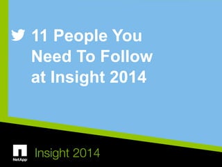 11 People You 
Need To Follow 
at Insight 2014 
Insight 2014 
 