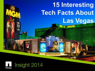 © 2014 NetApp, Inc. All rights reserved. Insight 2014 |
Insight 2014
15 Interesting
Tech Facts About
Las Vegas
 