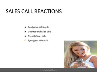 SALES CALL REACTIONS
www.nurturingskills.com
Combative sales calls
Unemotional sales calls
Friendly Sales calls
 Synergistic sales calls
 