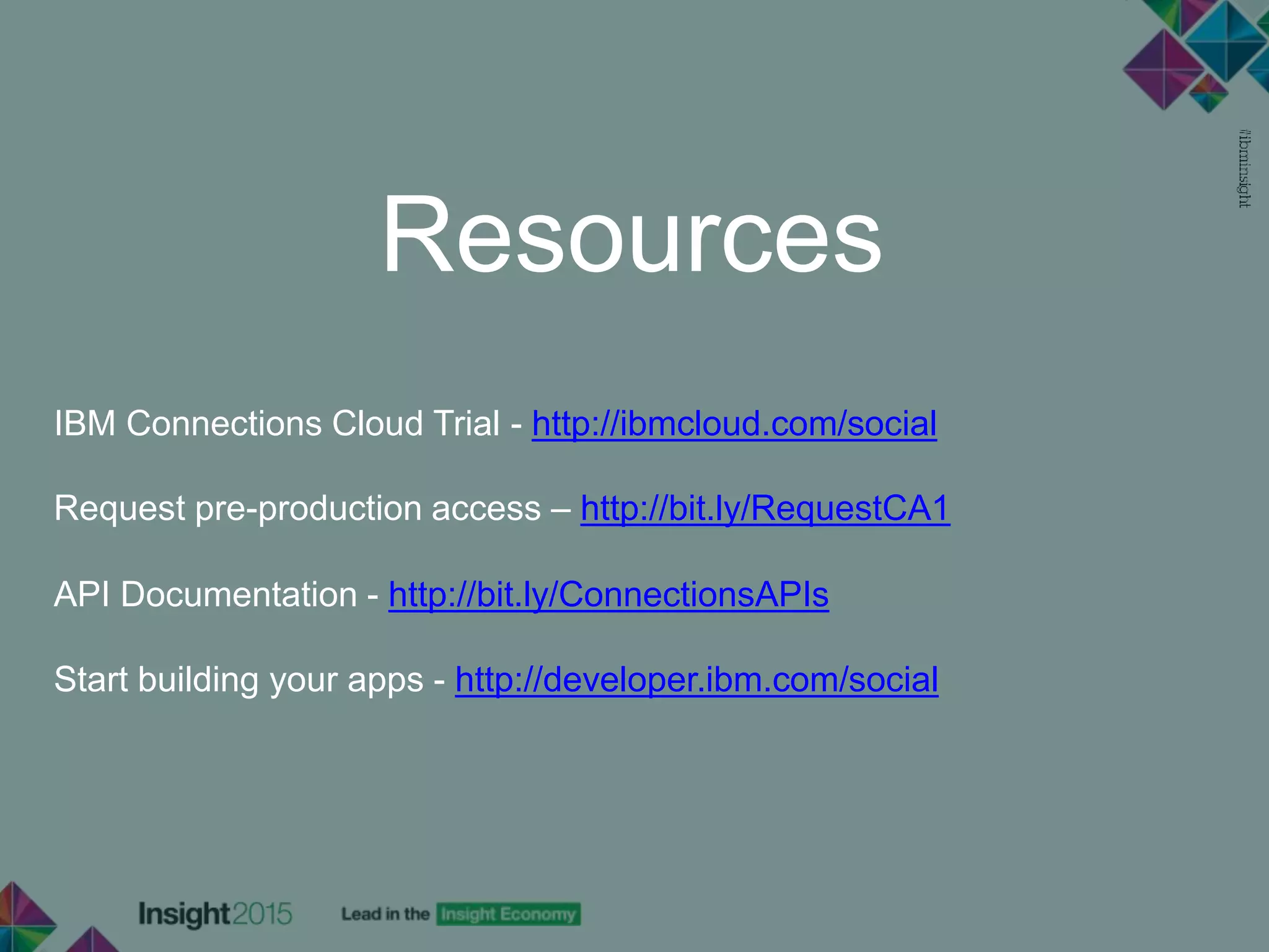 Resources
IBM Connections Cloud Trial - http://ibmcloud.com/social
Request pre-production access – http://bit.ly/RequestCA1
API Documentation - http://bit.ly/ConnectionsAPIs
Start building your apps - http://developer.ibm.com/social
 